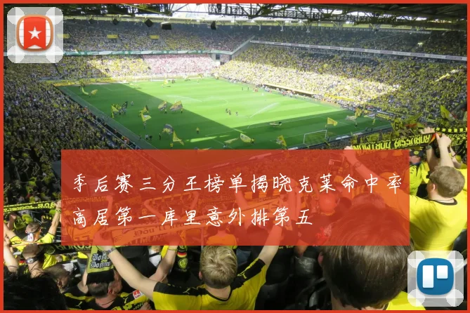 季后赛三分王榜单揭晓克莱命中率高居第一库里意外排第五