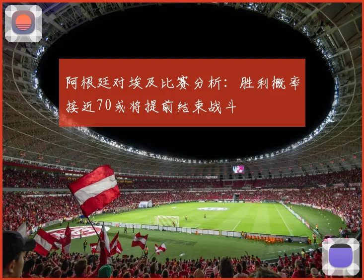 阿根廷对埃及比赛分析：胜利概率接近70或将提前结束战斗